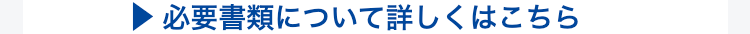 必要書類について詳しくはこちら