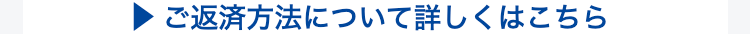 ご返済方法について詳しくはこちら